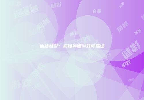 仙踪谜影：揭秘神话游戏奇遇记