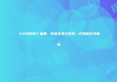 《幻境粉碎》重置：告别无意义探索，开启新游戏体验