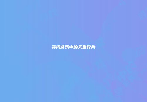 寻找游戏中的天堂碎片