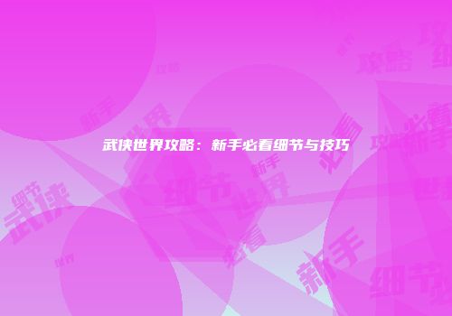 武侠世界攻略：新手必看细节与技巧