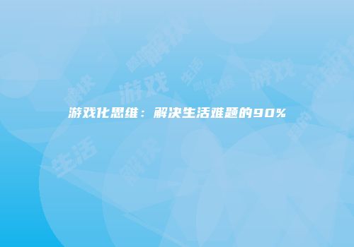 游戏化思维：解决生活难题的90%
