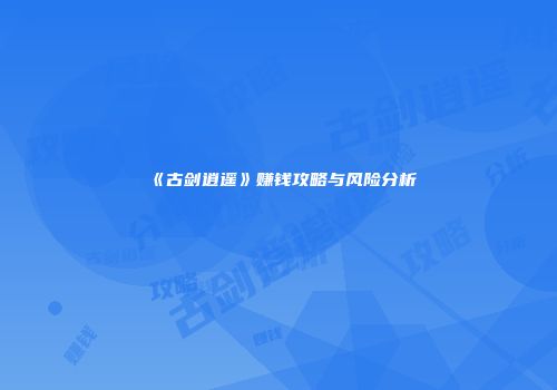 《古剑逍遥》赚钱攻略与风险分析