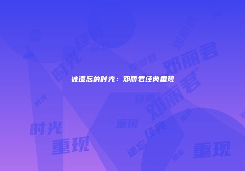 被遗忘的时光：邓丽君经典重现