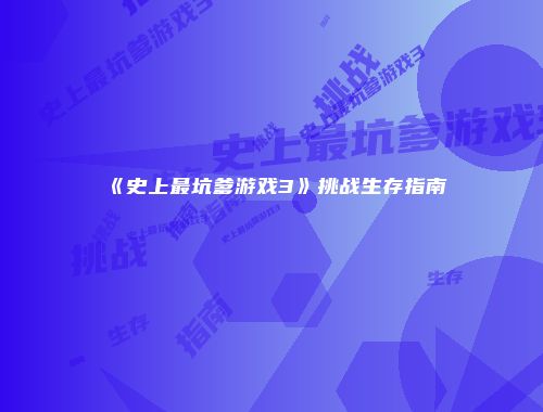 《史上最坑爹游戏3》挑战生存指南