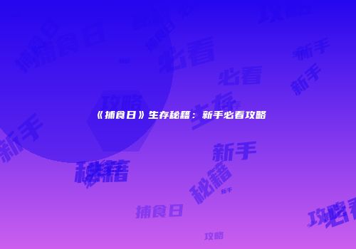 《捕食日》生存秘籍：新手必看攻略