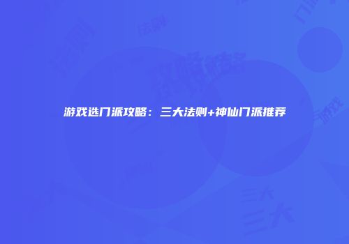 游戏选门派攻略：三大法则+神仙门派推荐
