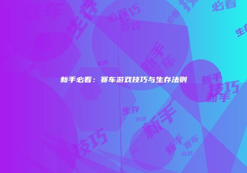新手必看:赛车游戏技巧与生存法则