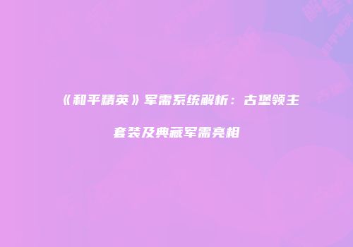 《和平精英》军需系统解析：古堡领主套装及典藏军需亮相