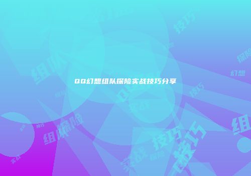 QQ幻想组队探险实战技巧分享