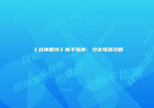 《战神霸域》新手指南：少走弯路攻略