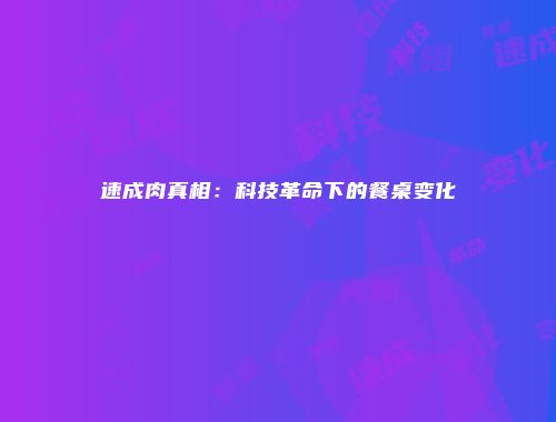 速成肉真相：科技革命下的餐桌变化