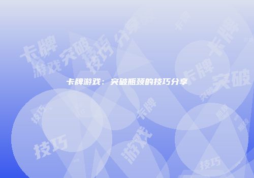 卡牌游戏：突破瓶颈的技巧分享