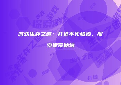 游戏生存之道：打造不死蟑螂，探索传奇秘境