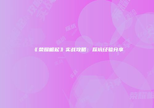 《荣耀崛起》实战攻略:踩坑经验分享