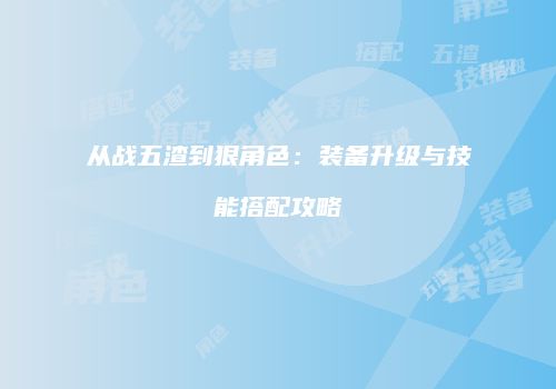 从战五渣到狠角色：装备升级与技能搭配攻略