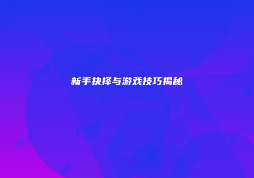 新手抉择与游戏技巧揭秘