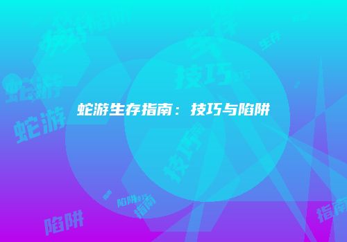 蛇游生存指南：技巧与陷阱