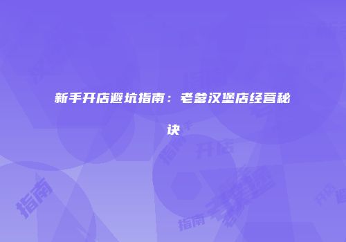 新手开店避坑指南:老爹汉堡店经营秘诀