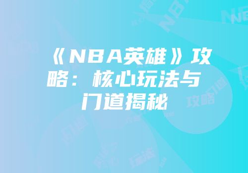 《NBA英雄》攻略：核心玩法与门道揭秘