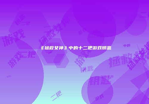 《拯救女神》中的十二把游戏钥匙