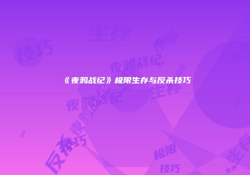 《夜鸦战纪》极限生存与反杀技巧