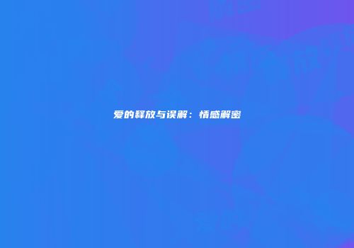 爱的释放与误解：情感解密