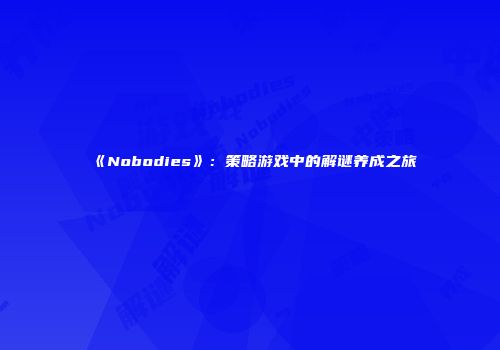 《Nobodies》：策略游戏中的解谜养成之旅