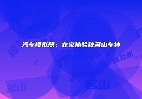 汽车模拟器：在家体验秋名山车神