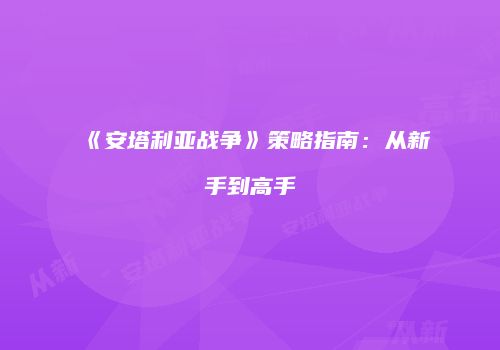 《安塔利亚战争》策略指南：从新手到高手
