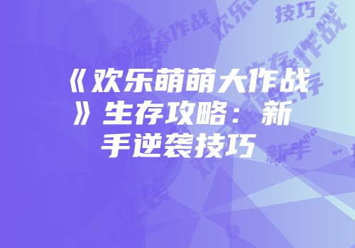 《欢乐萌萌大作战》生存攻略：新手逆袭技巧
