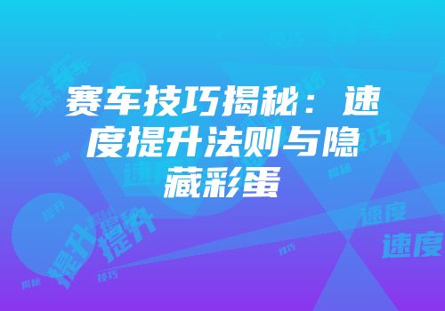 赛车技巧揭秘：速度提升法则与隐藏彩蛋