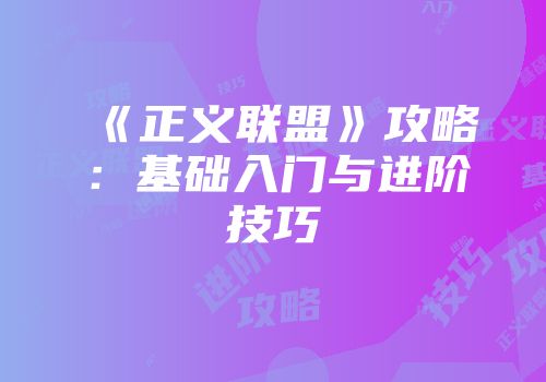 《正义联盟》攻略：基础入门与进阶技巧