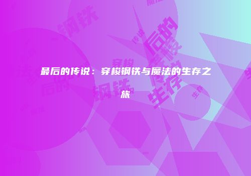 最后的传说：穿梭钢铁与魔法的生存之旅
