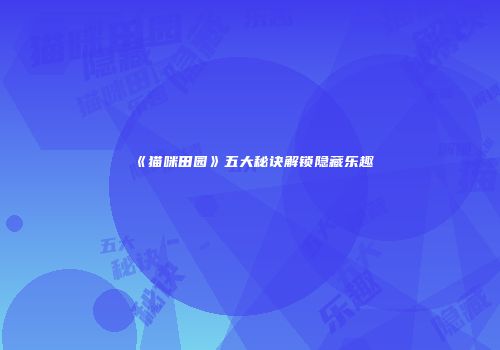 《猫咪田园》五大秘诀解锁隐藏乐趣