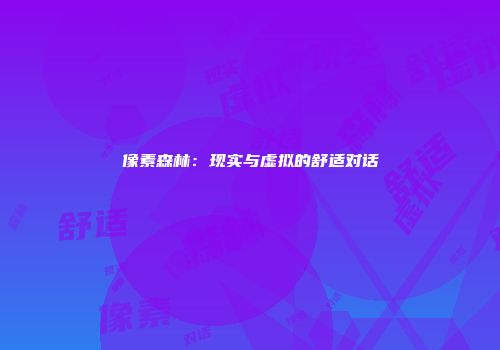 像素森林：现实与虚拟的舒适对话