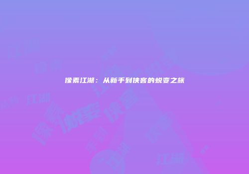 像素江湖：从新手到侠客的蜕变之旅