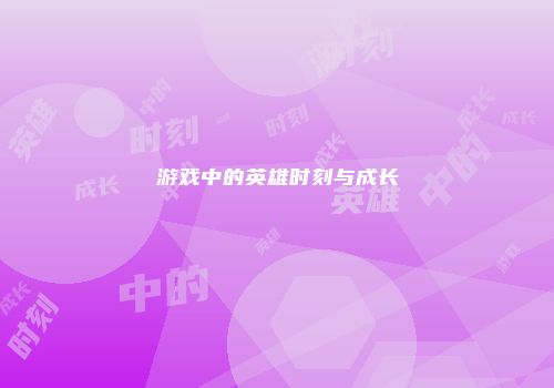 游戏中的英雄时刻与成长