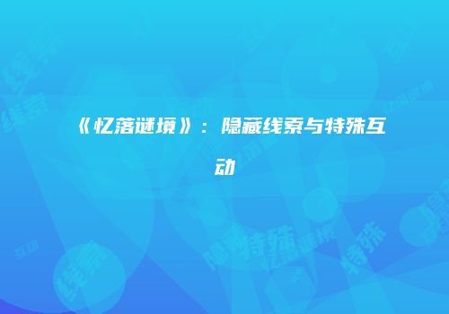 《忆落谜境》：隐藏线索与特殊互动