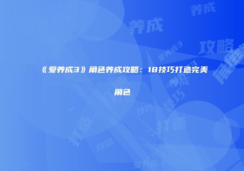 《爱养成3》角色养成攻略:18技巧打造完美角色