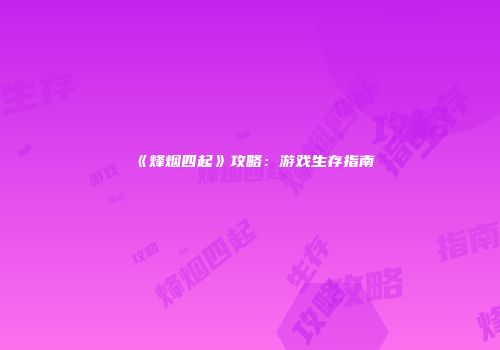 《烽烟四起》攻略：游戏生存指南