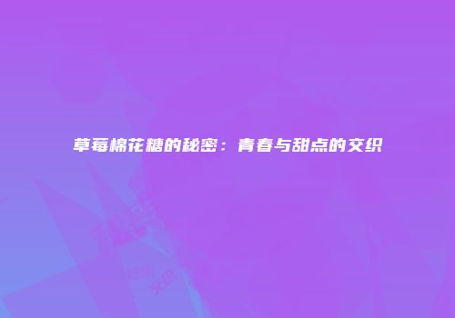 草莓棉花糖的秘密：青春与甜点的交织