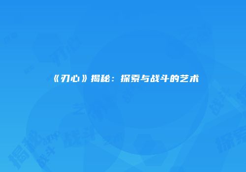 《刃心》揭秘：探索与战斗的艺术