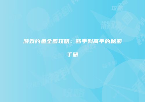 游戏钓鱼全图攻略：新手到高手的秘密手册