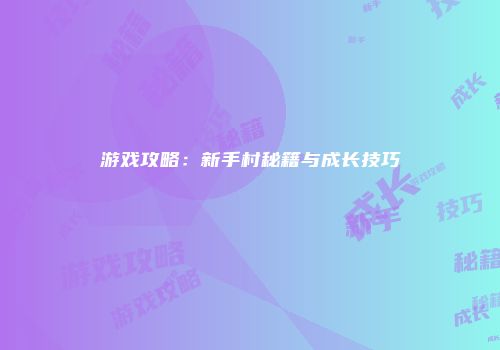 游戏攻略：新手村秘籍与成长技巧