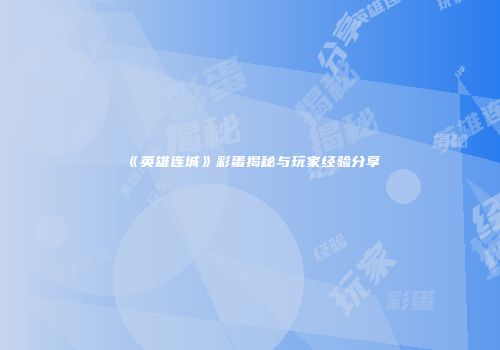 《英雄连城》彩蛋揭秘与玩家经验分享