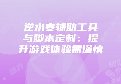 逆水寒辅助工具与脚本定制：提升游戏体验需谨慎