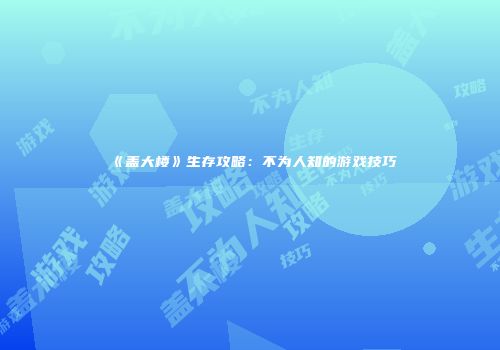 《盖大楼》生存攻略:不为人知的游戏技巧