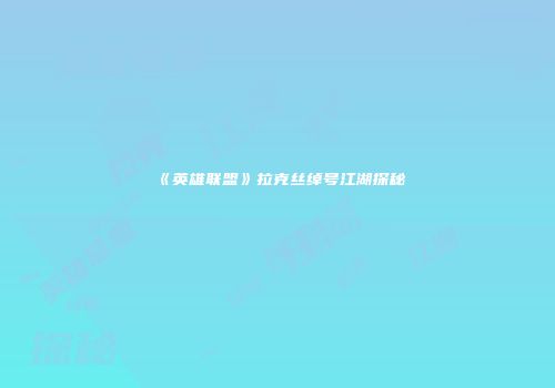 《英雄联盟》拉克丝绰号江湖探秘