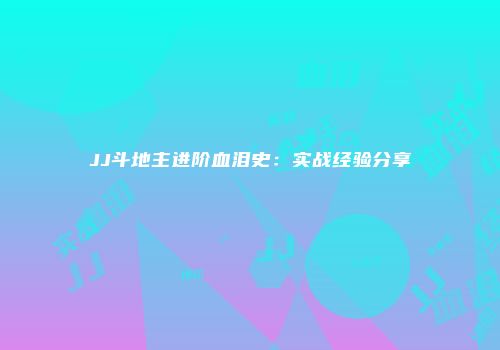 JJ斗地主进阶血泪史：实战经验分享