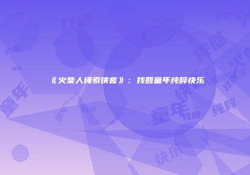 《火柴人绳索侠客》:找回童年纯粹快乐